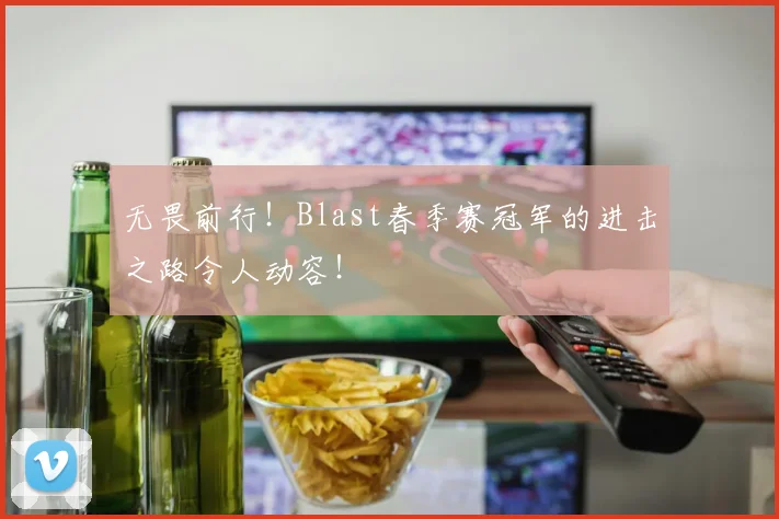 无畏前行！Blast春季赛冠军的进击之路令人动容！