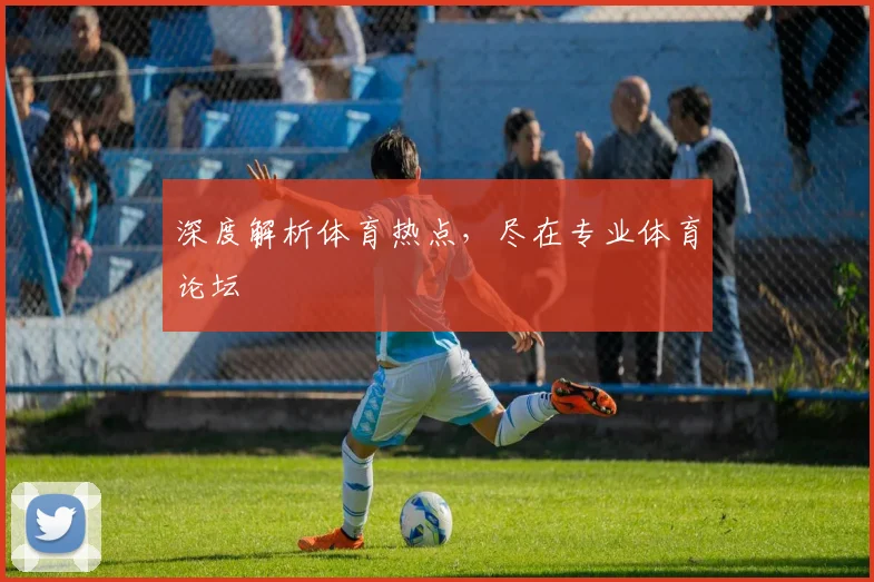 深度解析体育热点，尽在专业体育论坛