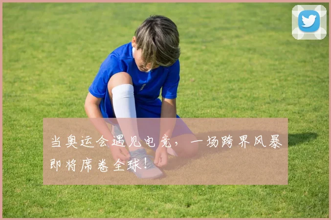 当奥运会遇见电竞，一场跨界风暴即将席卷全球！